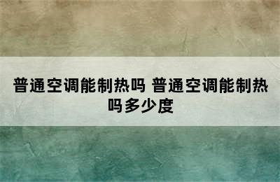 普通空调能制热吗 普通空调能制热吗多少度